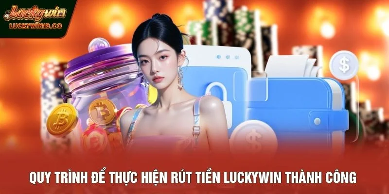 Quy trình để thực hiện rút tiền LUCKYWIN thành công