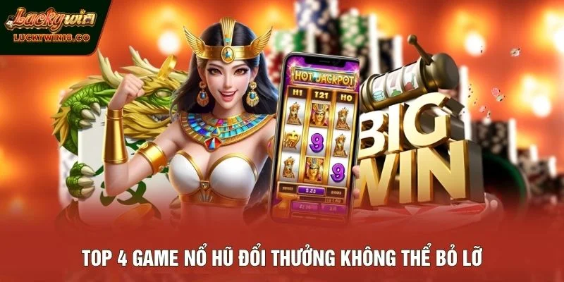 Top 4 game nổ hũ đổi thưởng không thể bỏ lỡ
