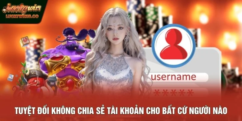 Tuyệt đối không chia sẻ tài khoản cho bất cứ người nào